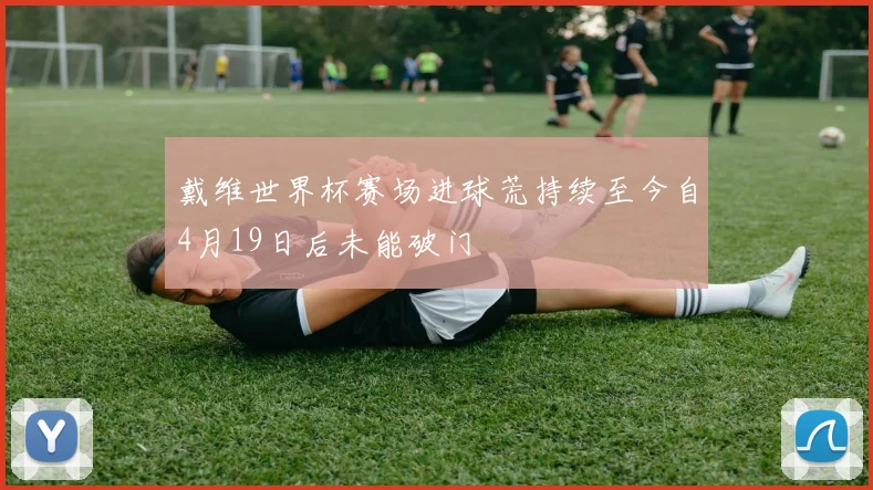 戴维世界杯赛场进球荒持续至今自4月19日后未能破门