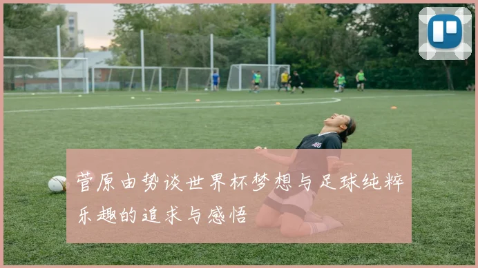 菅原由势谈世界杯梦想与足球纯粹乐趣的追求与感悟