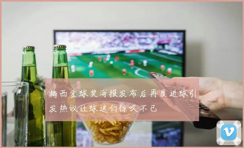 梅西金球奖海报发布后再度进球引发热议让球迷们惊叹不已