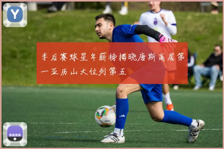 季后赛球星年薪榜揭晓唐斯高居第一亚历山大位列第五