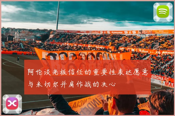 阿伦谈老板信任的重要性表达愿意与米切尔并肩作战的决心