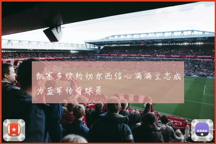 凯塞多续约切尔西信心满满立志成为蓝军传奇球员