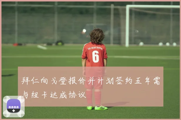 拜仁向戈登报价并计划签约五年需与纽卡达成协议
