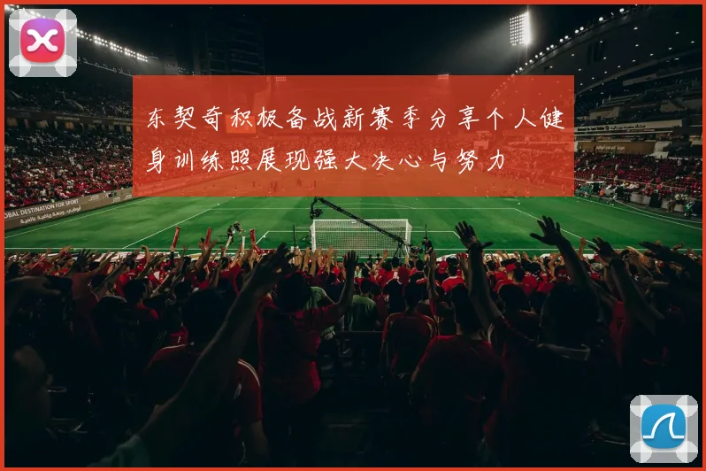 东契奇积极备战新赛季分享个人健身训练照展现强大决心与努力