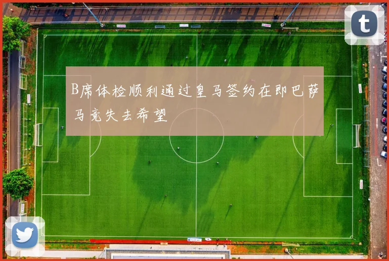 B席体检顺利通过皇马签约在即巴萨马竞失去希望