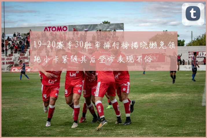 19-20赛季30胜率排行榜揭晓獭兔领跑小卡紧随其后登帝表现不俗